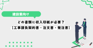 どの書類に収入印紙が必要？【工事請負契約書・注文書・発注書】