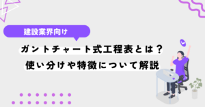 ガントチャート式工程表とは？使い分けや特徴について解説