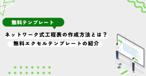 ネットワーク式工程表の作成方法とは？無料エクセルテンプレートの紹介。