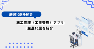 人気の施工管理（工事管理）アプリ10選を紹介。