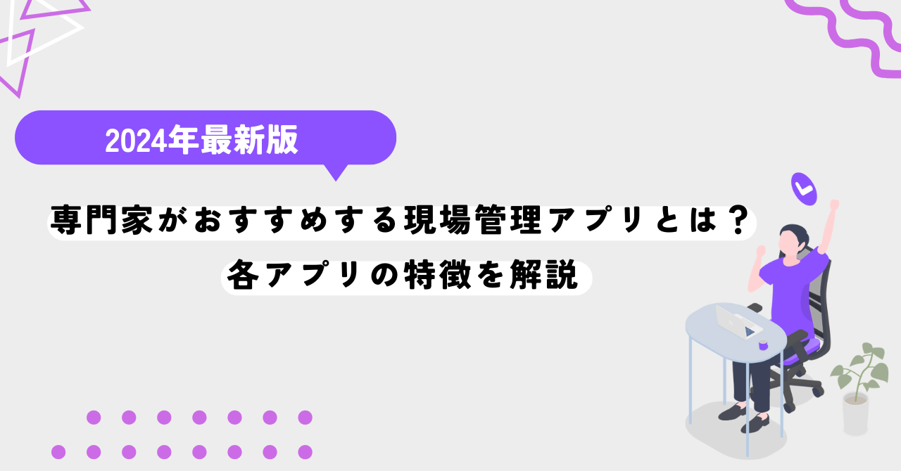 【最新】専門家がおすすめする現場管理アプリとは？各アプリの特徴を解説