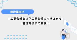 工事台帳とは？工事台帳のつけ方から管理方法まで解説！