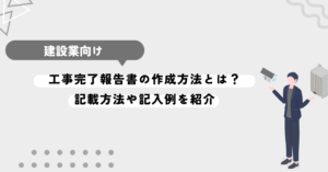 工事完了報告書の作成方法とは？記載方法や記入例を紹介