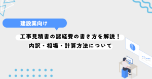 工事見積書の諸経費の書き方を解説！内訳・相場・計算方法について