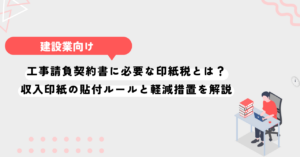 工事請負契約書に必要な印紙税とは？収入印紙の貼付ルールと軽減措置を解説