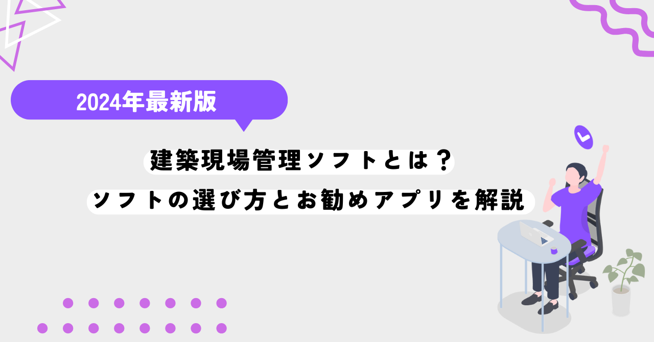 建築現場管理ソフトとは？ 建築現場管理ソフトの選び方とお勧めアプリを解説