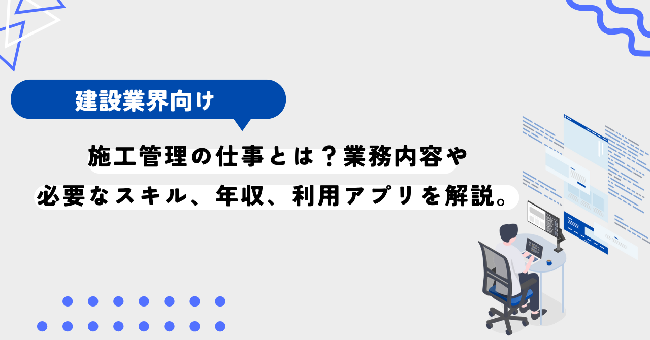 施工管理の仕事とは？業務内容や必要なスキル、年収、利用するアプリを解説。