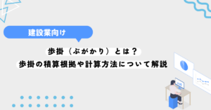 歩掛（ぶがかり）とは？歩掛の積算根拠や計算方法について解説します