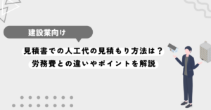 見積書での人工代の見積もり方法は？労務費との違いやポイントを解説