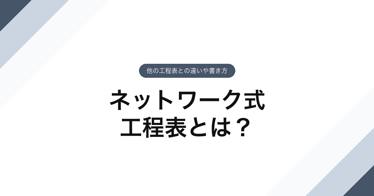 ネットワーク式工程表とは？他の工程表との違いや書き方