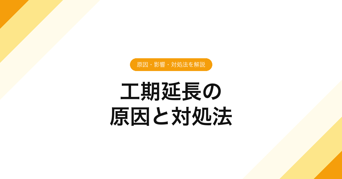 工期延長の原因と対処法｜原因・影響・対処法を解説