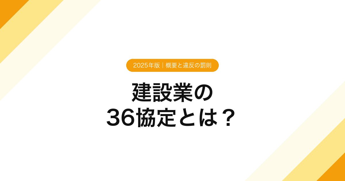 建設業の36協定とは？【2025年版】概要と違反の罰則
