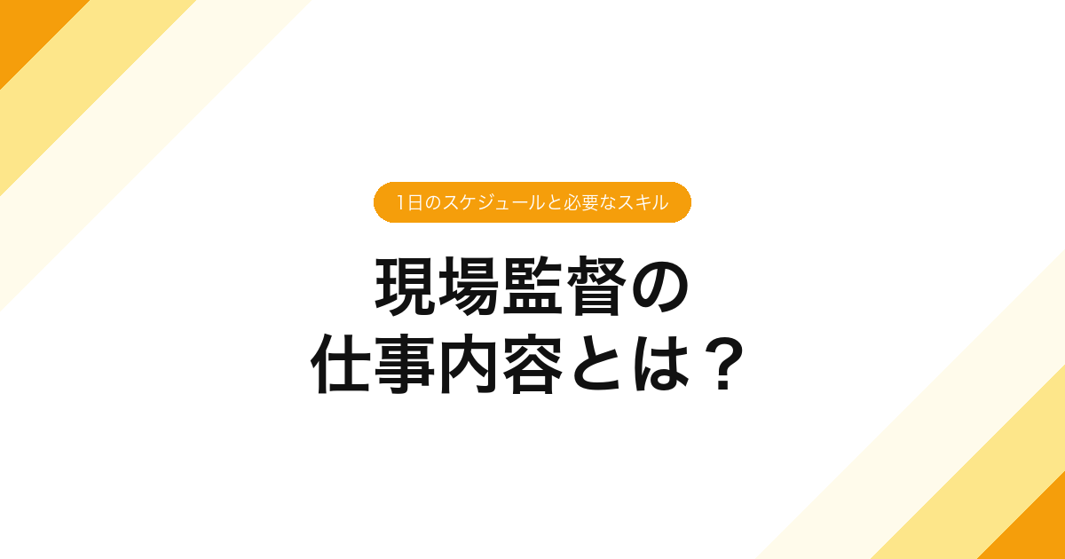 現場監督の仕事内容とは？1日のスケジュールと必要なスキル