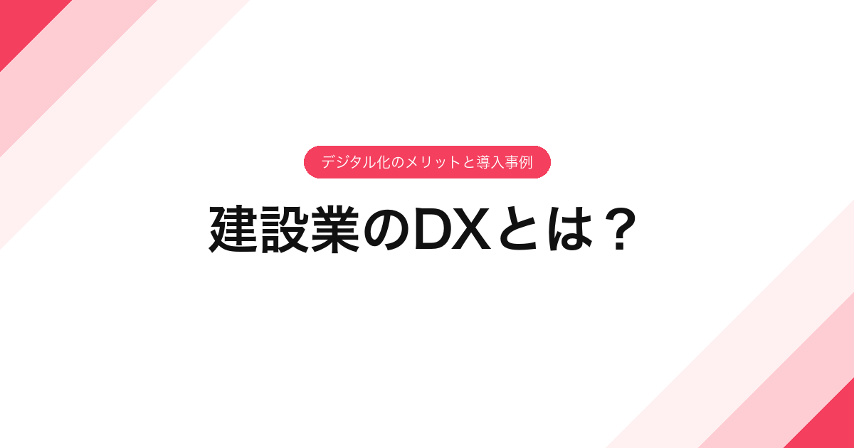 建設業のDXとは？デジタル化のメリットと導入事例
