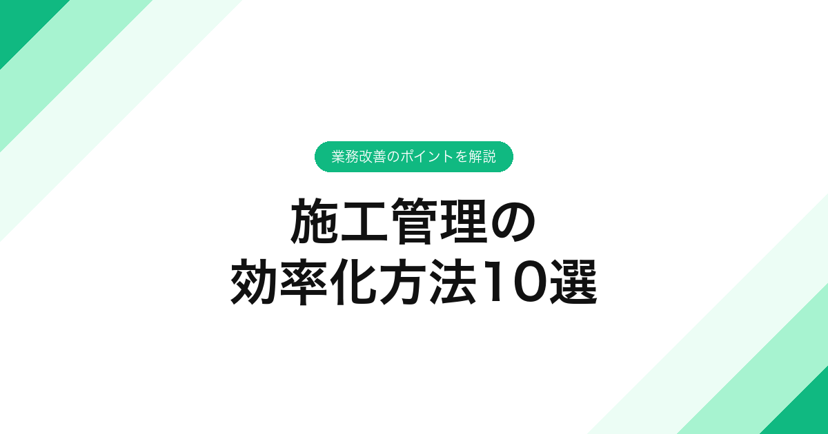 施工管理の効率化方法10選｜業務改善のポイントを解説