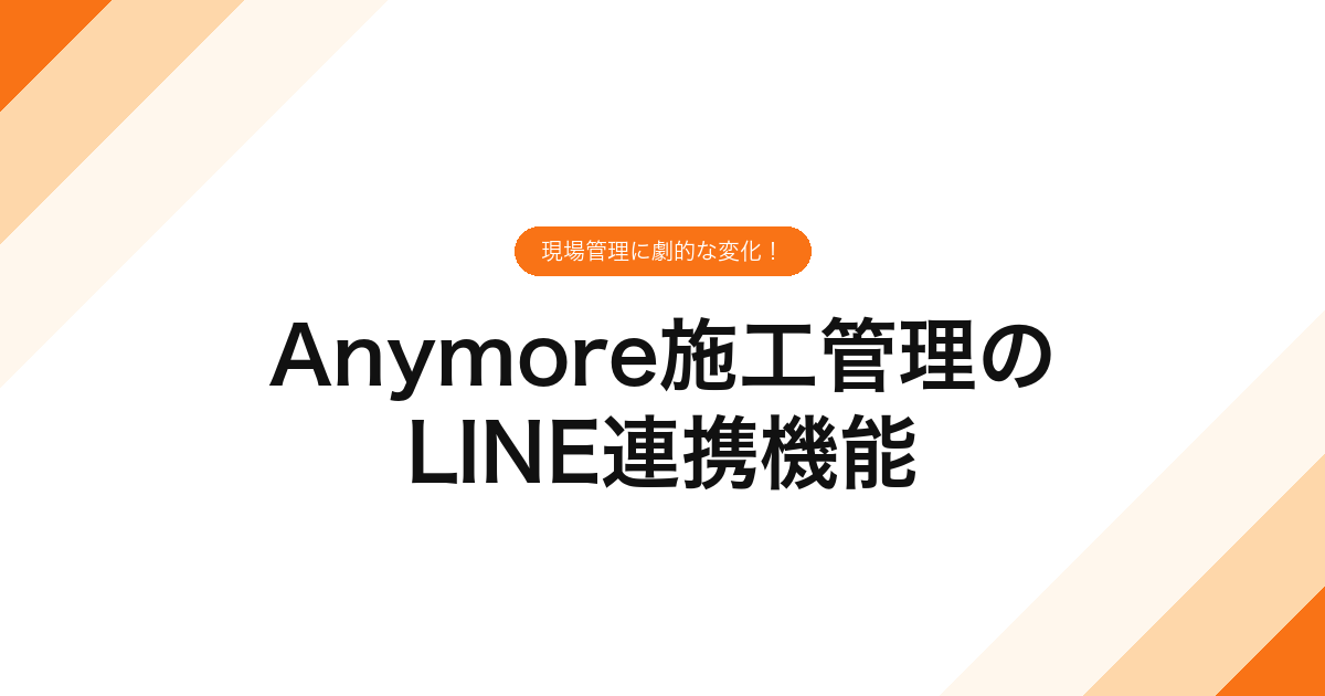 Anymore施工管理のLINE連携機能｜現場管理に劇的な変化！