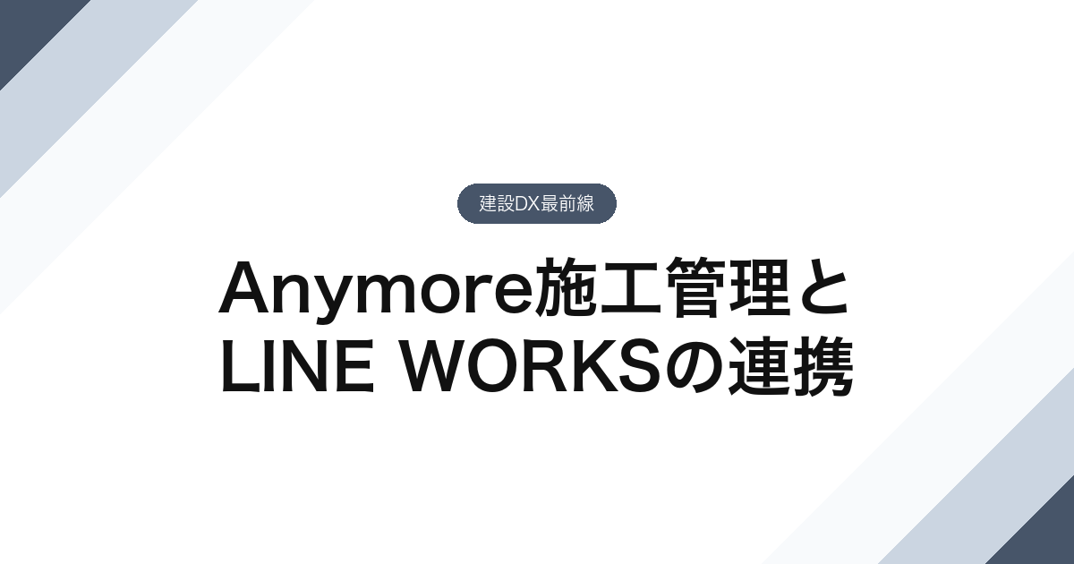 Anymore施工管理とLINE WORKSの連携【建設DX最前線】