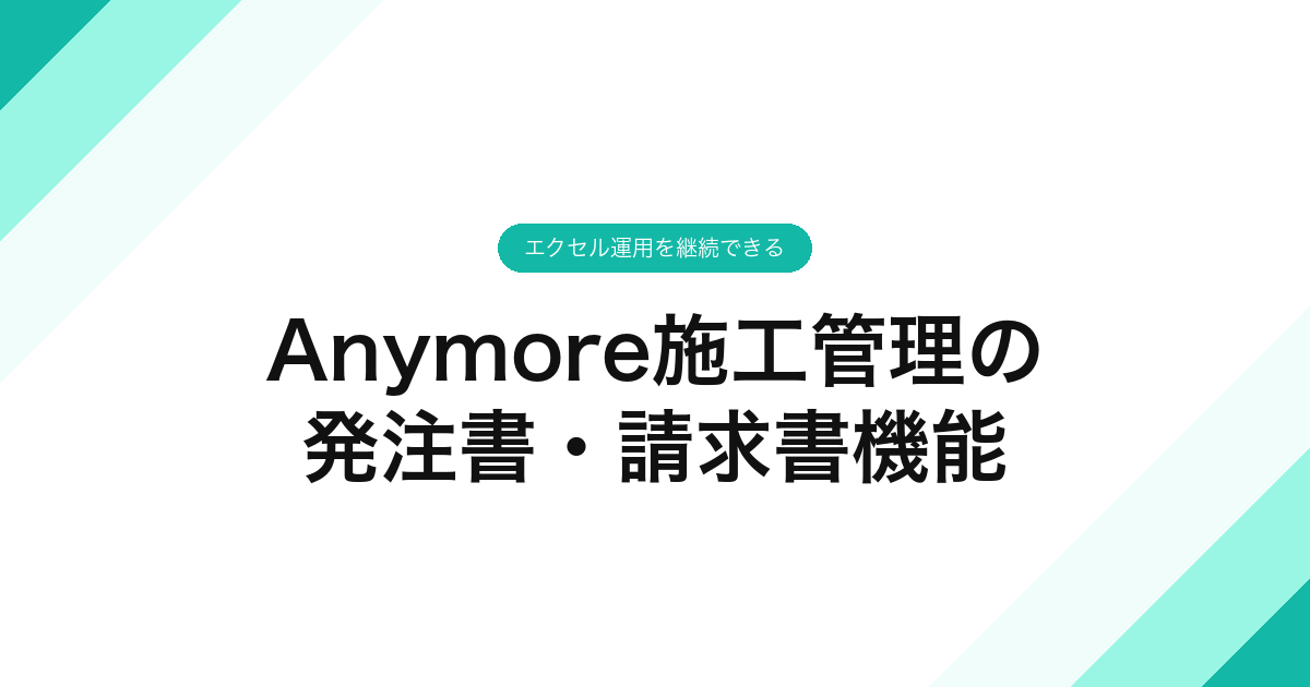 Anymore施工管理の発注書・請求書機能｜エクセル運用を継続できる