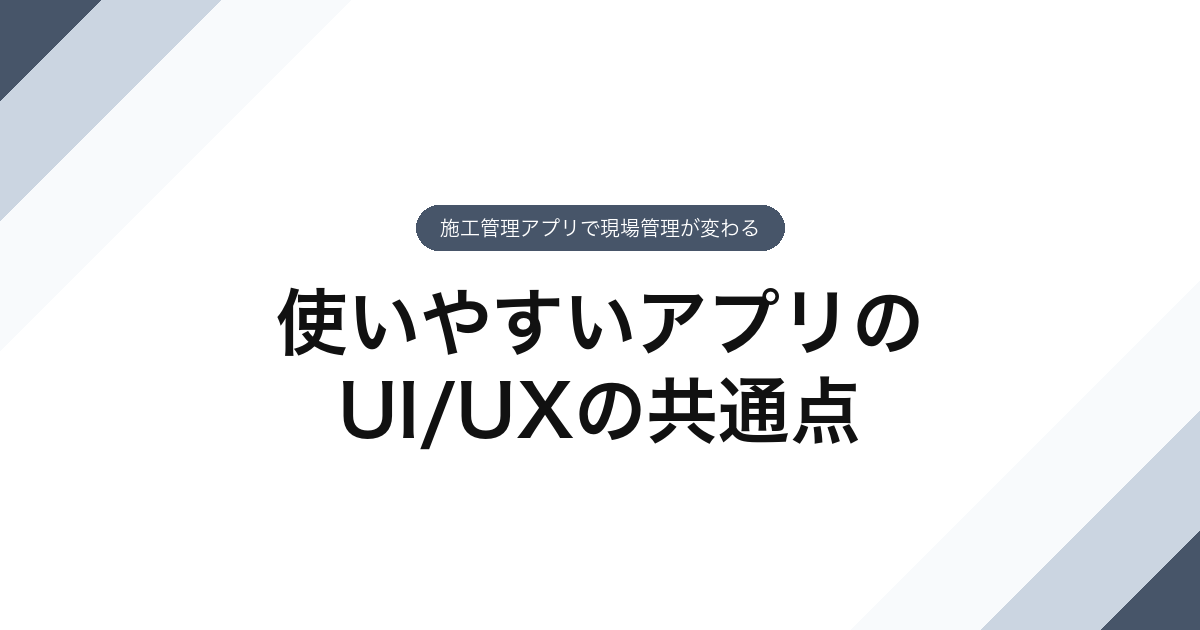 使いやすいアプリのUI/UXの共通点｜施工管理アプリで現場管理が変わる
