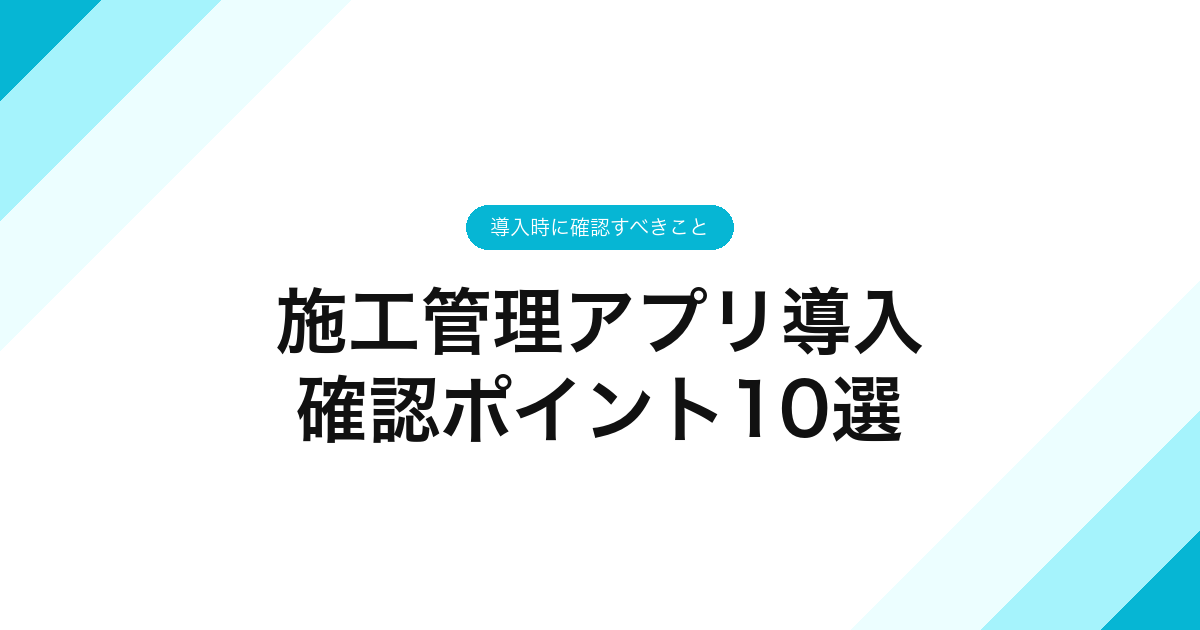 施工管理アプリ導入確認ポイント10選｜導入時に確認すべきこと