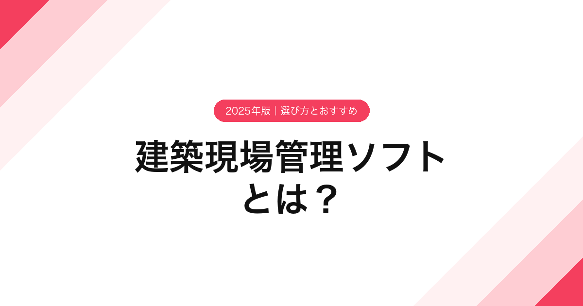建築現場管理ソフトとは？【2025年版】選び方とおすすめ