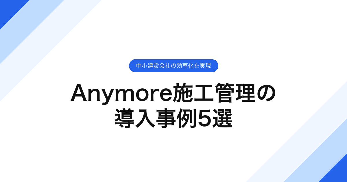 Anymore施工管理の導入事例5選｜中小建設会社の効率化を実現