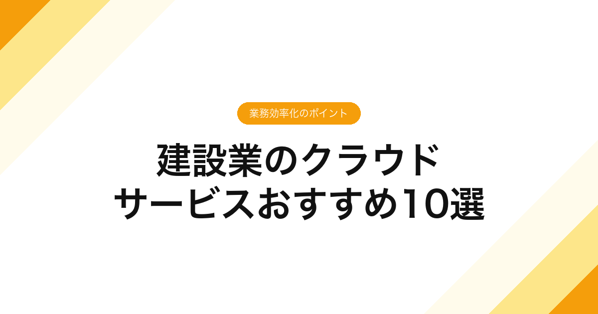 建設業のクラウドサービスおすすめ10選｜業務効率化のポイント