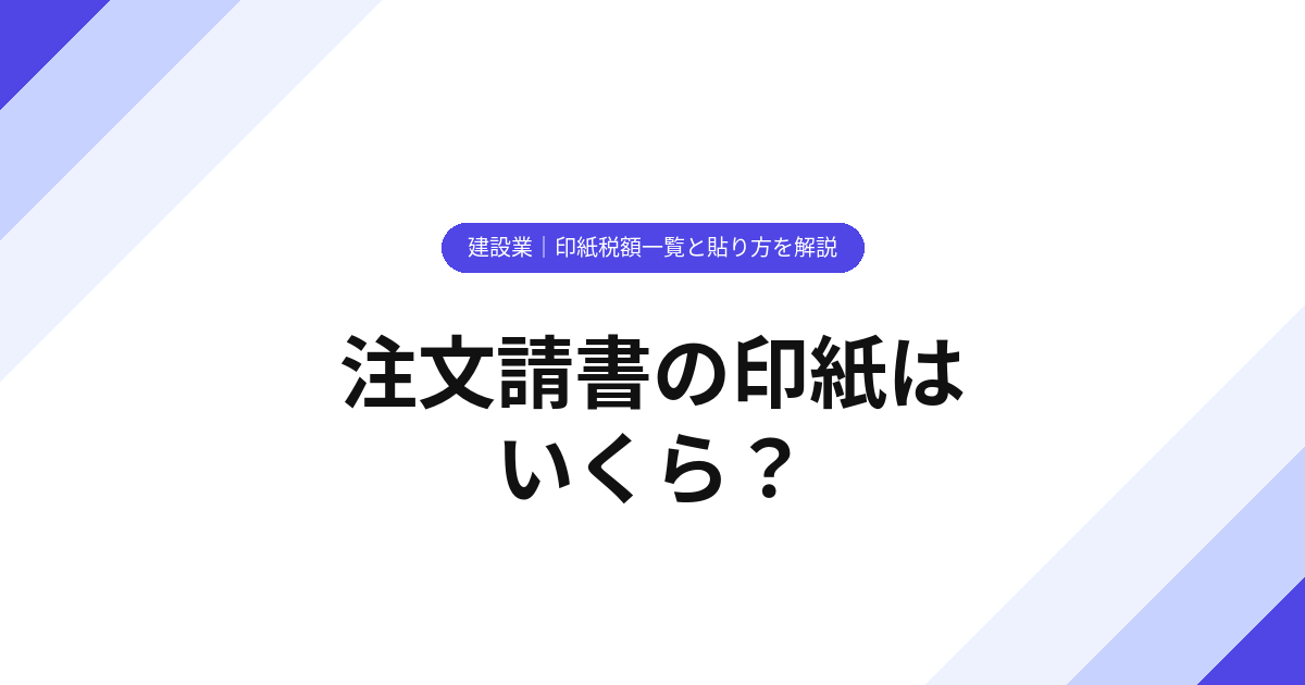 注文請書の印紙はいくら？【建設業】金額一覧と貼り方を解説【2025年版】