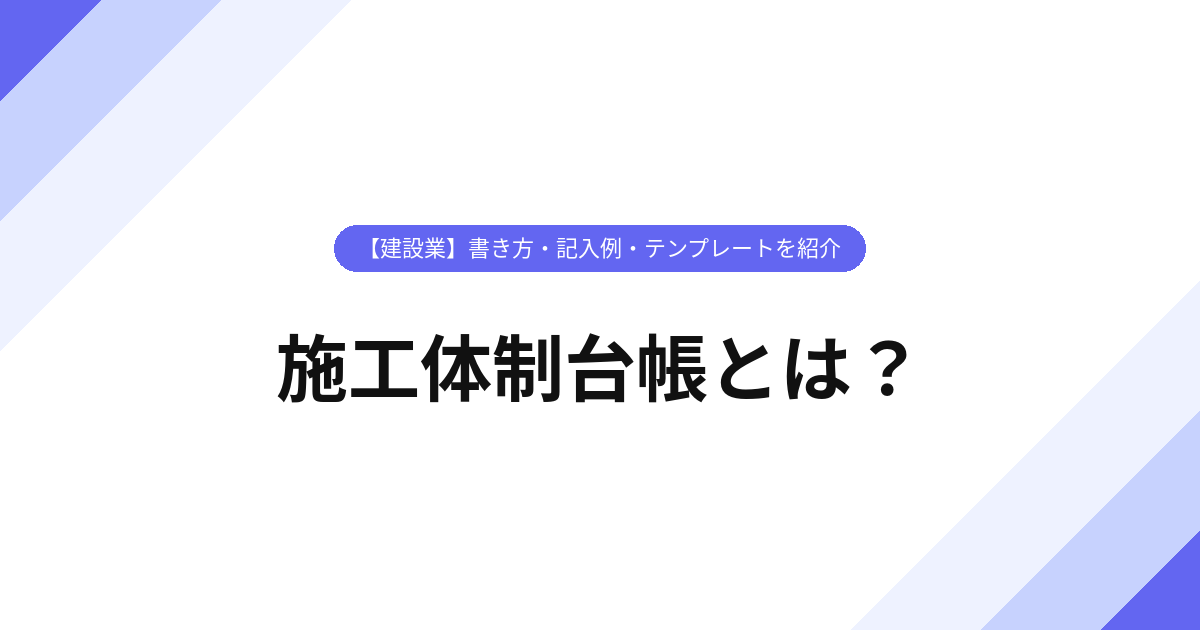 施工体制台帳とは？【建設業】書き方・記入例・テンプレートを紹介